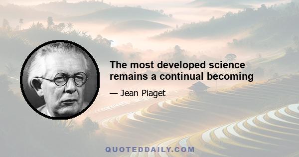 The most developed science remains a continual becoming