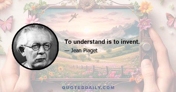 To understand is to invent.