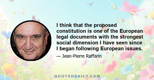 I think that the proposed constitution is one of the European legal documents with the strongest social dimension I have seen since I began following European issues.