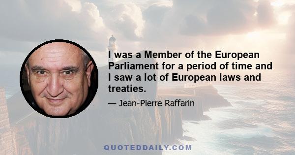 I was a Member of the European Parliament for a period of time and I saw a lot of European laws and treaties.