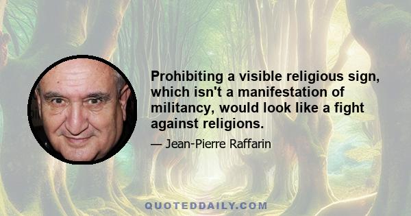 Prohibiting a visible religious sign, which isn't a manifestation of militancy, would look like a fight against religions.