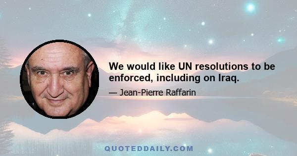 We would like UN resolutions to be enforced, including on Iraq.