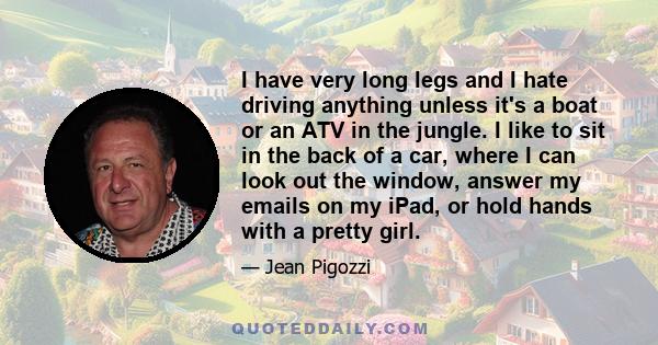 I have very long legs and I hate driving anything unless it's a boat or an ATV in the jungle. I like to sit in the back of a car, where I can look out the window, answer my emails on my iPad, or hold hands with a pretty 