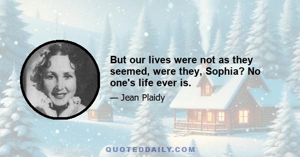 But our lives were not as they seemed, were they, Sophia? No one's life ever is.