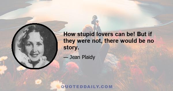 How stupid lovers can be! But if they were not, there would be no story.