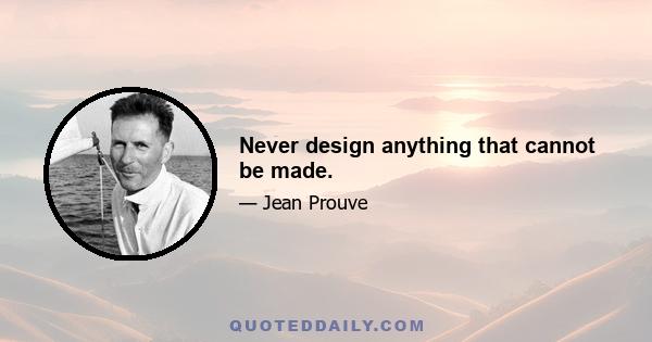 Never design anything that cannot be made.