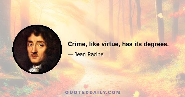 Crime, like virtue, has its degrees.