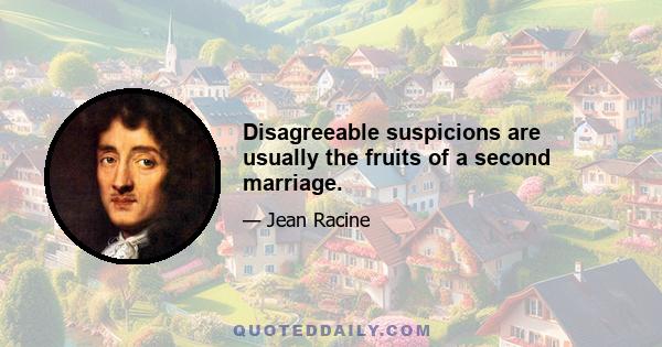 Disagreeable suspicions are usually the fruits of a second marriage.