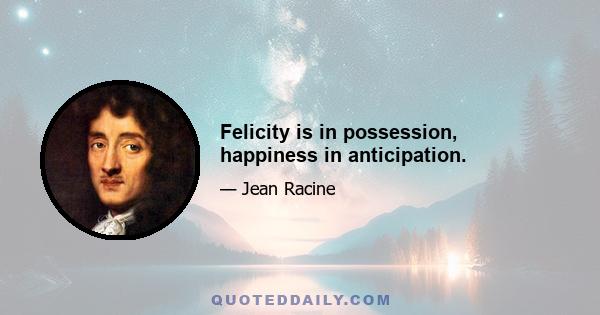 Felicity is in possession, happiness in anticipation.