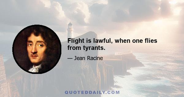 Flight is lawful, when one flies from tyrants.