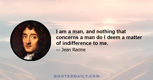 I am a man, and nothing that concerns a man do I deem a matter of indifference to me.