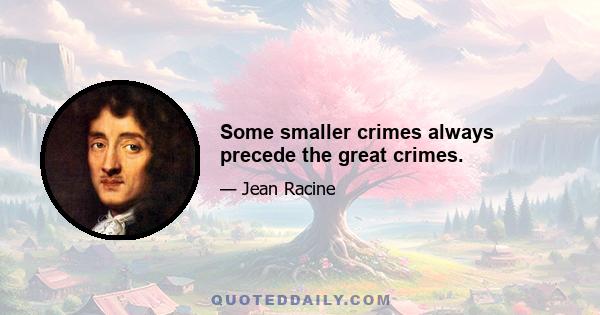 Some smaller crimes always precede the great crimes.