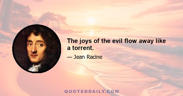 The joys of the evil flow away like a torrent.