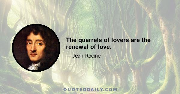 The quarrels of lovers are the renewal of love.