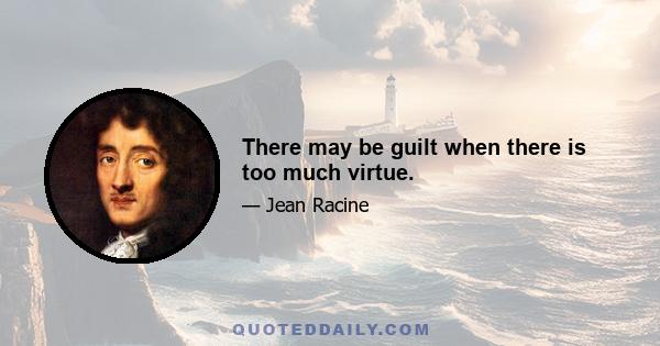 There may be guilt when there is too much virtue.