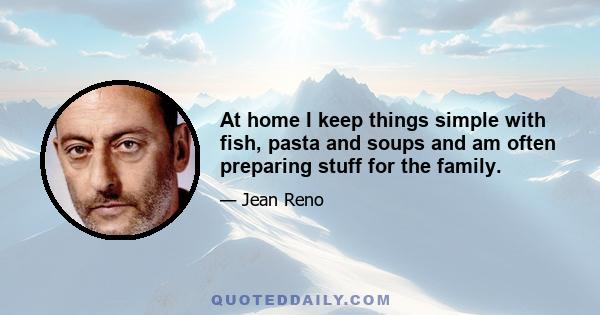 At home I keep things simple with fish, pasta and soups and am often preparing stuff for the family.