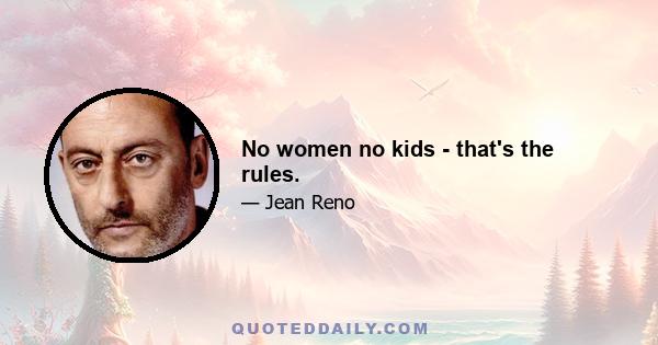 No women no kids - that's the rules.