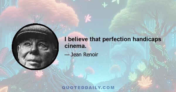 I believe that perfection handicaps cinema.