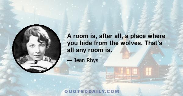 A room is, after all, a place where you hide from the wolves. That's all any room is.