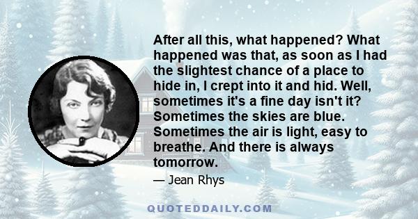 After all this, what happened? What happened was that, as soon as I had the slightest chance of a place to hide in, I crept into it and hid. Well, sometimes it's a fine day isn't it? Sometimes the skies are blue.