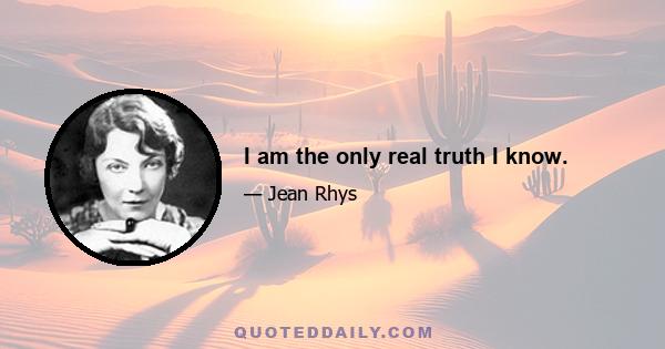 I am the only real truth I know.