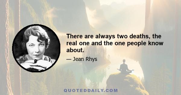 There are always two deaths, the real one and the one people know about.