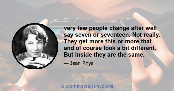 very few people change after well say seven or seventeen. Not really. They get more this or more that and of course look a bit different. But inside they are the same.