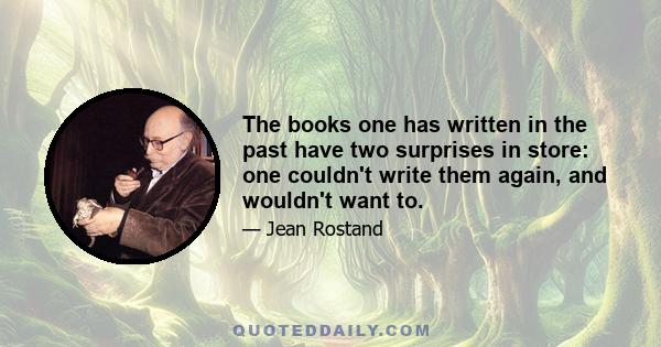 The books one has written in the past have two surprises in store: one couldn't write them again, and wouldn't want to.