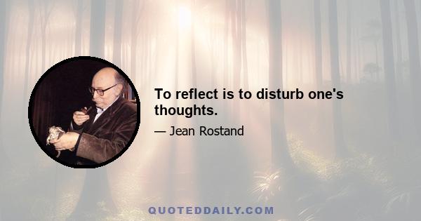 To reflect is to disturb one's thoughts.