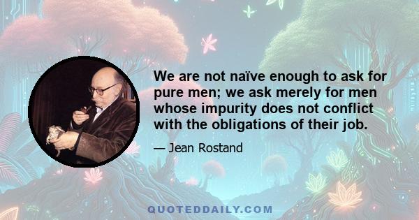 We are not naïve enough to ask for pure men; we ask merely for men whose impurity does not conflict with the obligations of their job.