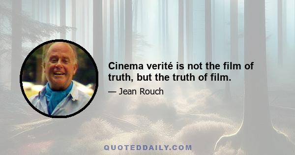 Cinema verité is not the film of truth, but the truth of film.