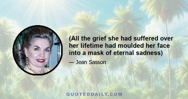 (All the grief she had suffered over her lifetime had moulded her face into a mask of eternal sadness)