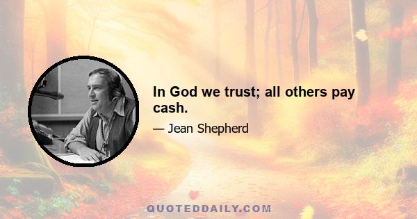 In God we trust; all others pay cash.