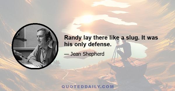 Randy lay there like a slug. It was his only defense.