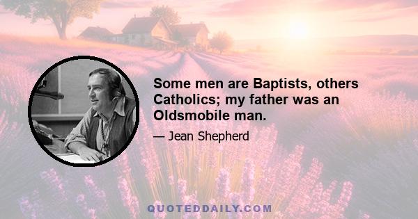 Some men are Baptists, others Catholics; my father was an Oldsmobile man.