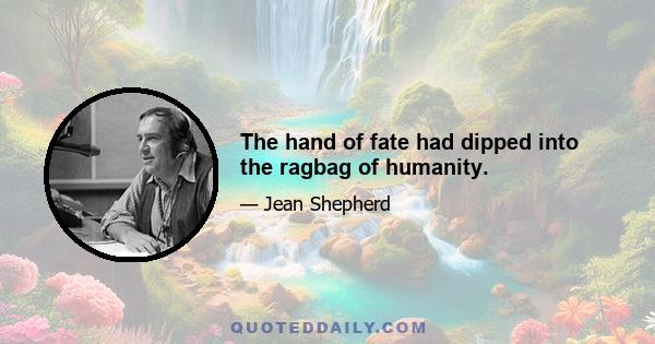 The hand of fate had dipped into the ragbag of humanity.