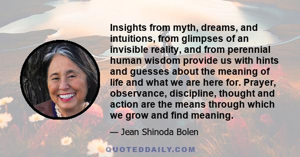 Insights from myth, dreams, and intuitions, from glimpses of an invisible reality, and from perennial human wisdom provide us with hints and guesses about the meaning of life and what we are here for. Prayer,