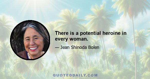 There is a potential heroine in every woman.