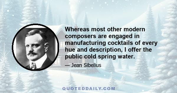 Whereas most other modern composers are engaged in manufacturing cocktails of every hue and description, I offer the public cold spring water.