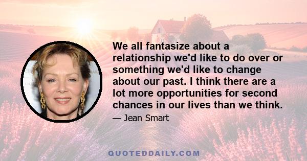 We all fantasize about a relationship we'd like to do over or something we'd like to change about our past. I think there are a lot more opportunities for second chances in our lives than we think.