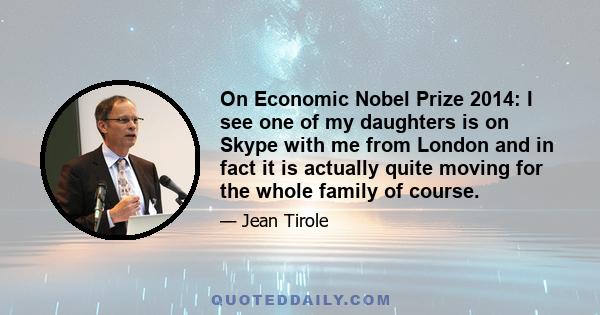 On Economic Nobel Prize 2014: I see one of my daughters is on Skype with me from London and in fact it is actually quite moving for the whole family of course.