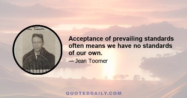 Acceptance of prevailing standards often means we have no standards of our own.