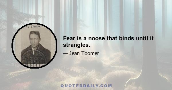 Fear is a noose that binds until it strangles.