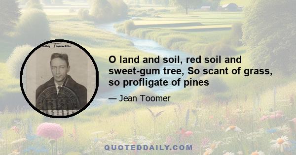 O land and soil, red soil and sweet-gum tree, So scant of grass, so profligate of pines