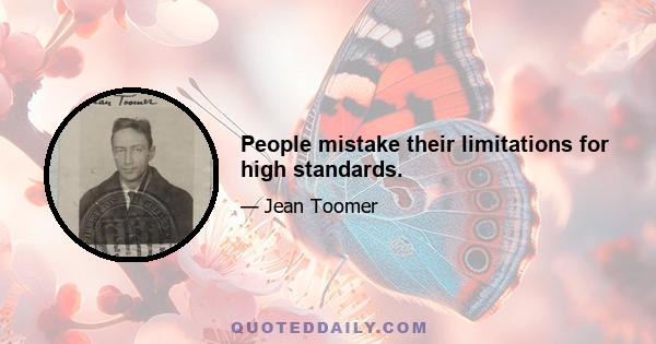 People mistake their limitations for high standards.