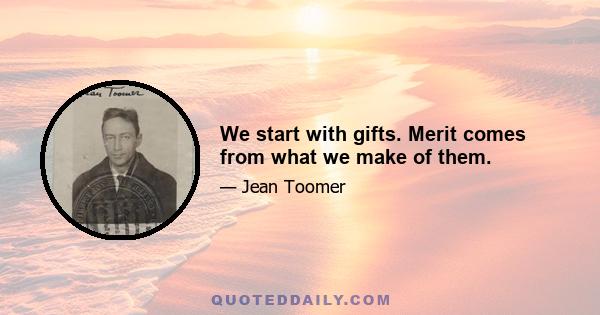 We start with gifts. Merit comes from what we make of them.