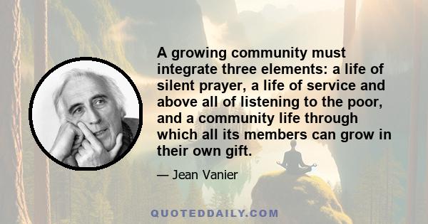 A growing community must integrate three elements: a life of silent prayer, a life of service and above all of listening to the poor, and a community life through which all its members can grow in their own gift.