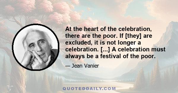 At the heart of the celebration, there are the poor. If [they] are excluded, it is not longer a celebration. [...] A celebration must always be a festival of the poor.