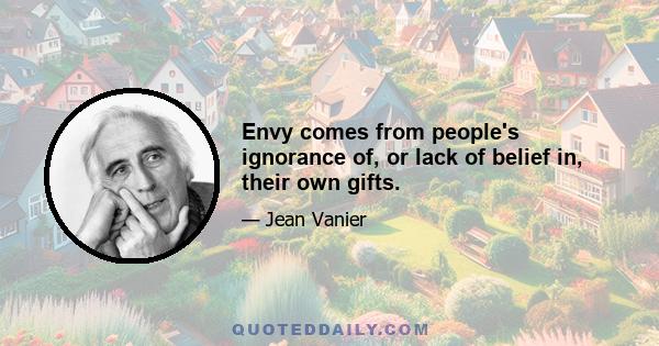 Envy comes from people's ignorance of, or lack of belief in, their own gifts.