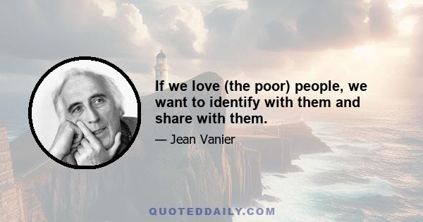 If we love (the poor) people, we want to identify with them and share with them.